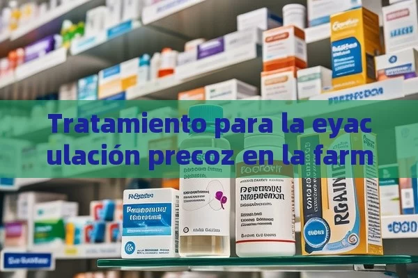 Tratamiento para la eyaculación precoz en la farmacia