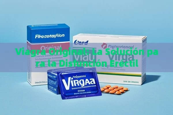 Viagra Original: La Solución para la Disfunción Eréctil