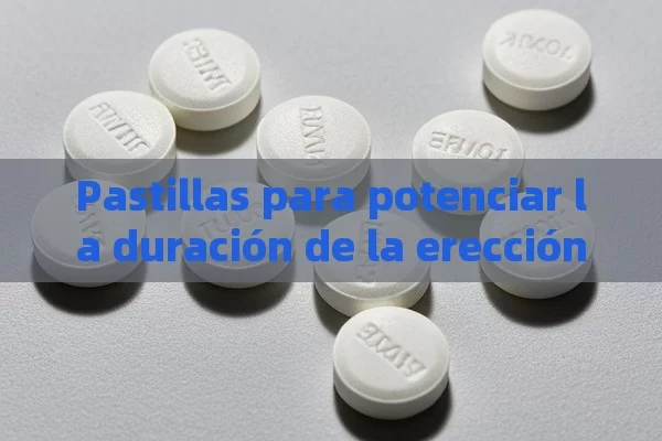 Pastillas para potenciar la duración de la erección