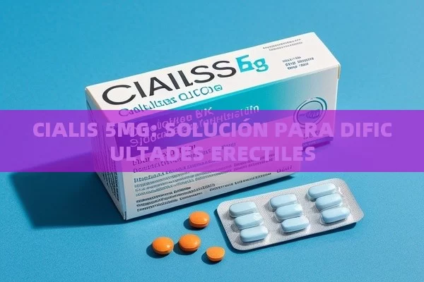 CIALIS 5MG: SOLUCIÓN PARA DIFICULTADES ERECTILES