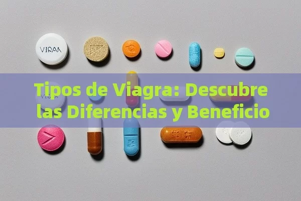 Tipos de Viagra: Descubre las Diferencias y Beneficios - Priligy y su Efectividad