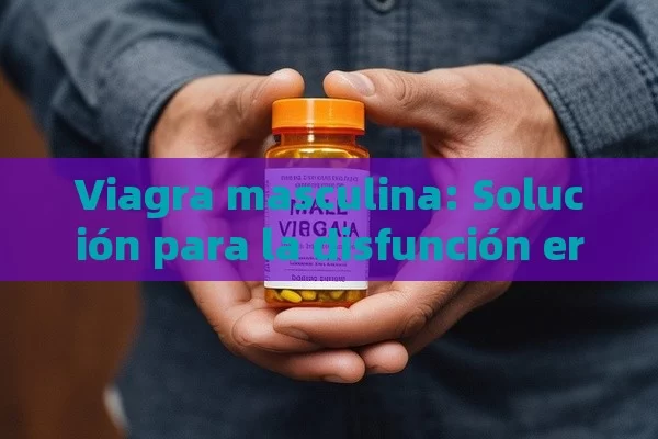 Viagra masculina: Solución para la disfunción eréctil