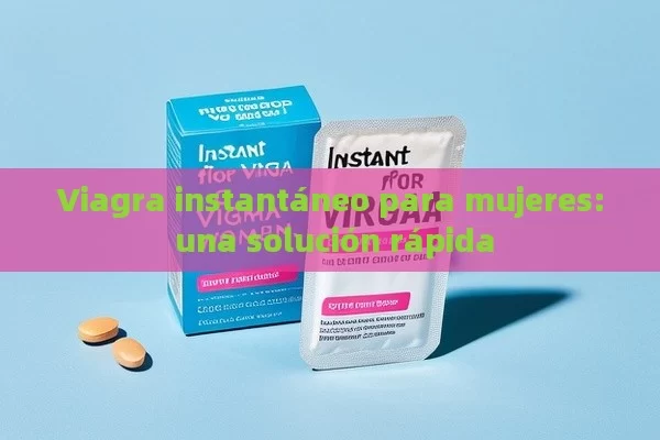 Viagra instantáneo para mujeres: una solución rápida