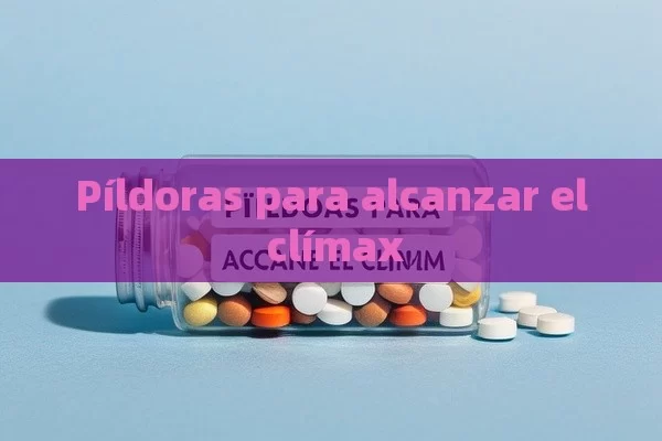 Píldoras para alcanzar el clímax - Priligy y su Efectividad