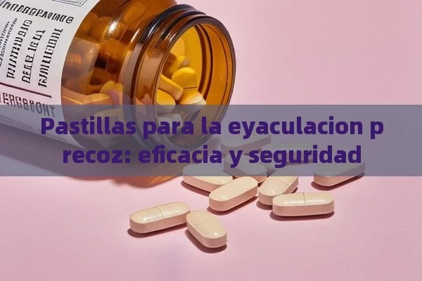 Pastillas para la eyaculacion precoz: eficacia y seguridad - Priligy y su Efectividad