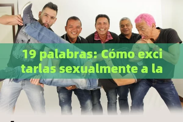 19 palabras: Cómo excitarlas sexualmente a las mujeres - Priligy y su Efectividad