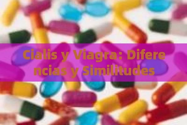 Cialis y Viagra: Diferencias y Similitudes