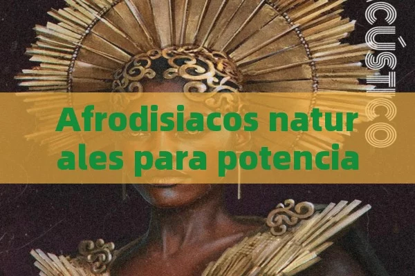 Afrodisiacos naturales para potenciar la libido femenina - Priligy y su Efectividad