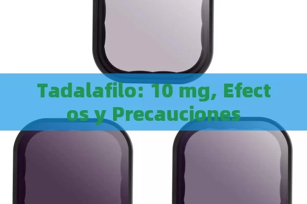 Tadalafilo: 10 mg, Efectos y Precauciones