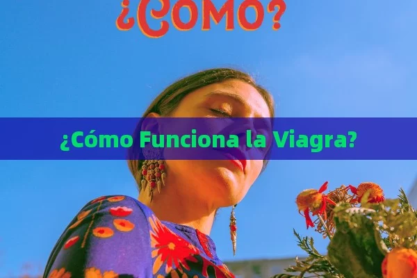 ¿Cómo Funciona la Viagra?