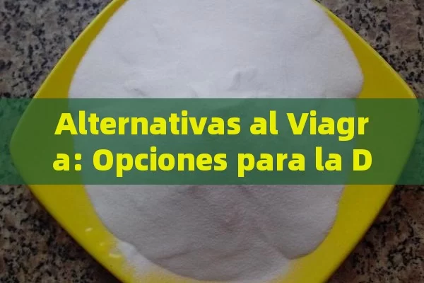 Alternativas al Viagra: Opciones para la Disfunción Eréctil - Priligy y su Efectividad