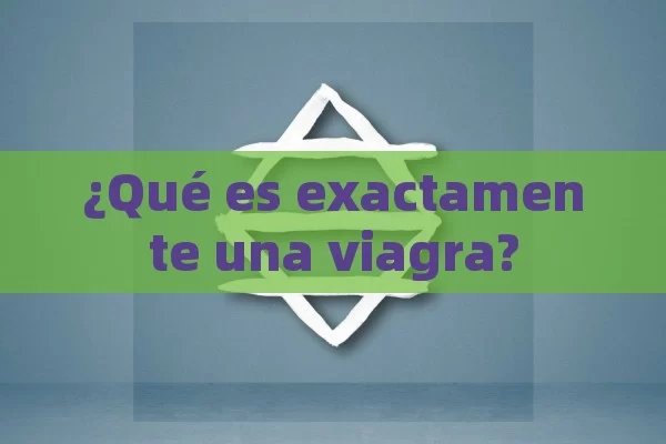 ¿Qué es exactamente una viagra?