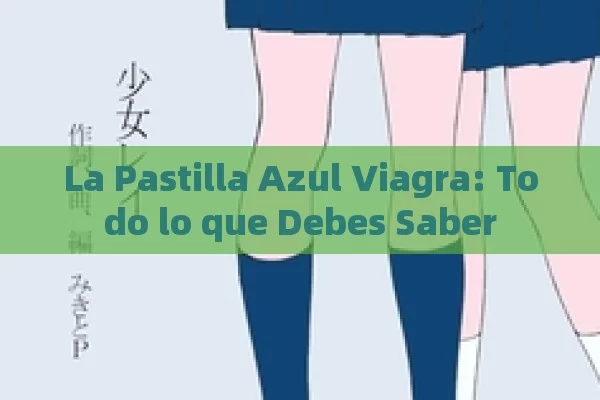 La Pastilla Azul Viagra: Todo lo que Debes Saber - Priligy y su Efectividad