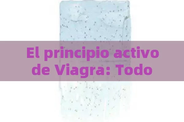 El principio activo de Viagra: Todo lo que usted necesita saber