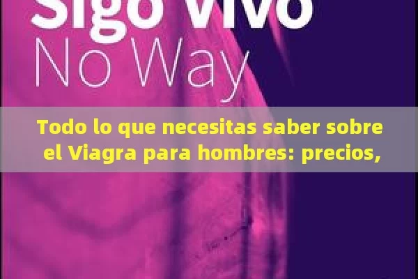 Todo lo que necesitas saber sobre el Viagra para hombres: precios, efectos y dónde comprarlo en España