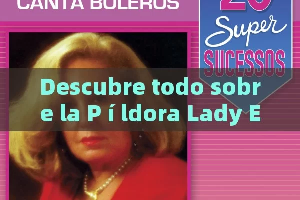 Descubre todo sobre la P í ldora Lady Era: Beneficios, Efectos Especiales y Má s