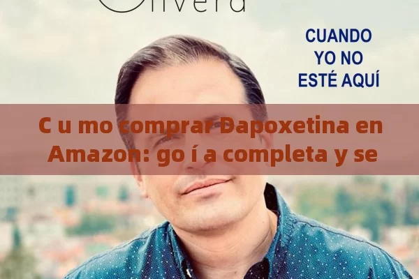 C u mo comprar Dapoxetina en Amazon: go í a completa y seguro