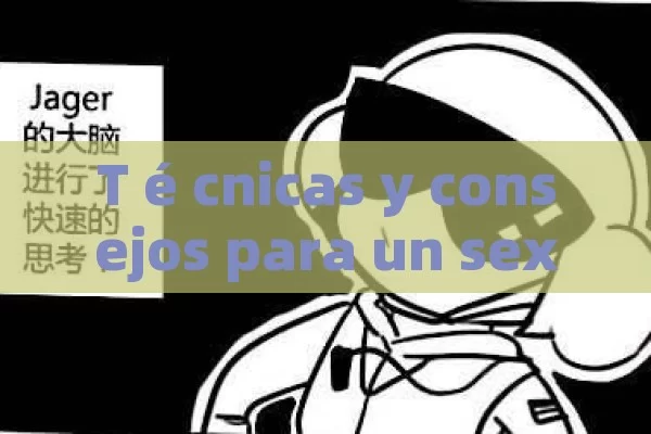 T é cnicas y consejos para un sexo excitante: Descubre c ó mo autentar la Pasi ó n y el placer en tu vida sexual