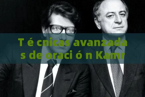 T é cnicas avanzadas de oraci ó n Kamra para mejorar la fluidez del habla en espa ñol