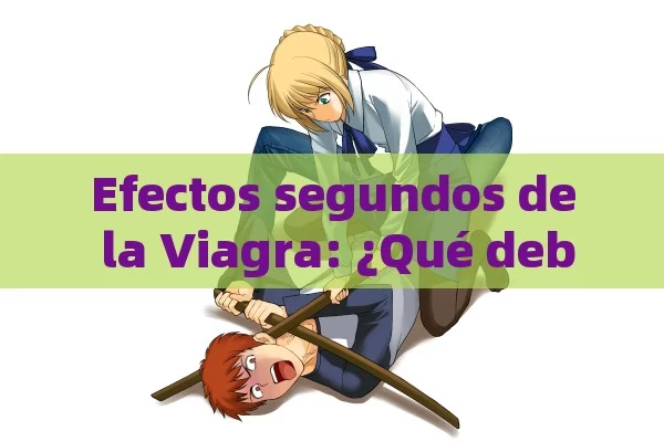 Efectos segundos de la Viagra: ¿Qué debo saber antes de tomarla?