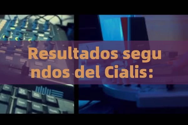 Resultados segundos del Cialis: Todo lo que debe conocer antes de tomar esta pastilla