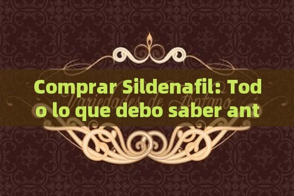 Comprar Sildenafil: Todo lo que debo saber antes de hacer tu compra