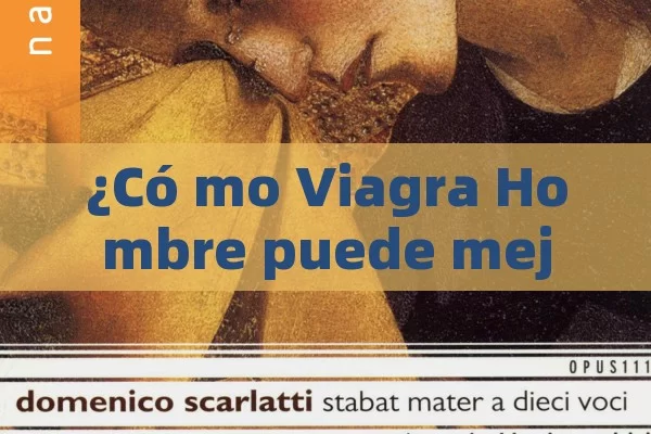 ¿Có mo Viagra Hombre puede mejorar la vida sexual y el bienestar Masculino?