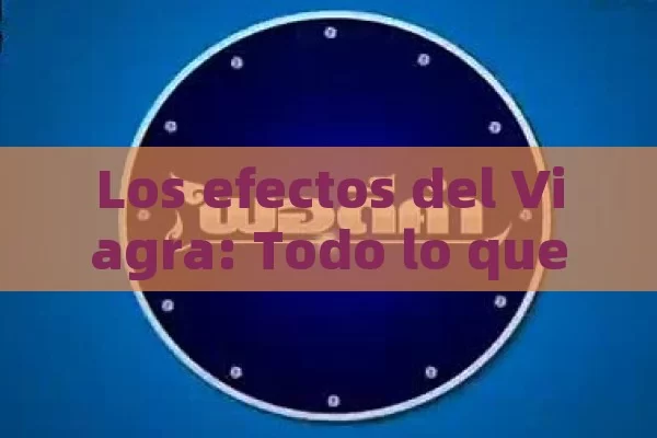 Los efectos del Viagra: Todo lo que debo saber