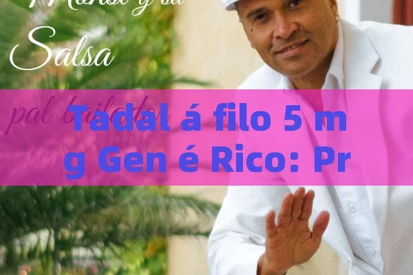 Tadal á filo 5 mg Gen é Rico: Precio, Beneficios y Todo lo que Debo Saber - Priligy y su Efectividad