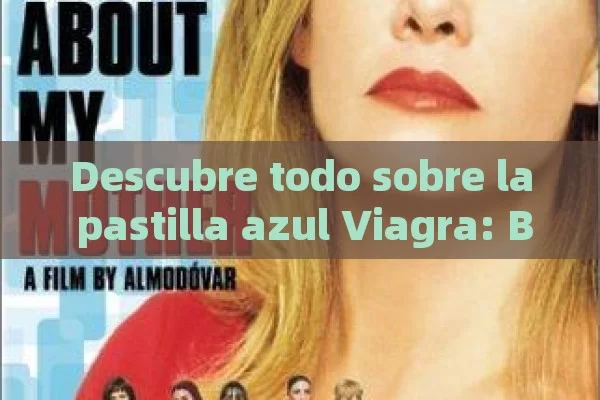 Descubre todo sobre la pastilla azul Viagra: Beneficios, Usos y c ó mo funciona