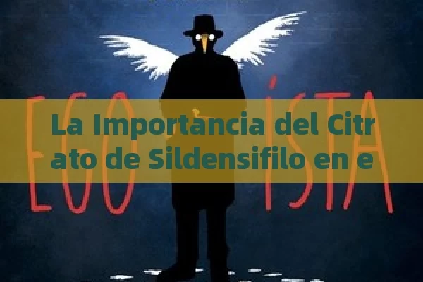 La Importancia del Citrato de Sildensifilo en el Tratamiento de la Disfunción Eréctil: Una Guía Completa