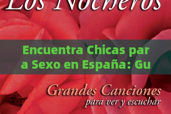 Encuentra Chicas para Sexo en España: Guía Completa para Contactos Seguros y Discretos