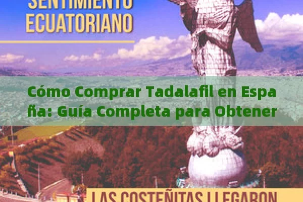 Cómo Comprar Tadalafil en España: Guía Completa para Obtener el Mejor Tratamiento